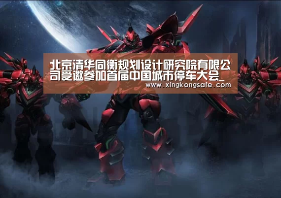 北京清华同衡规划设计研究院有限公司受邀参加首届中国城市停车大会_星空娱乐官方下载(图2) 星空娱乐扑克