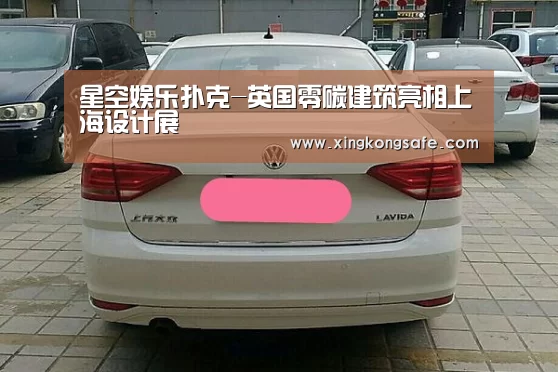 星空娱乐扑克-英国零碳建筑亮相上海设计展(图1) 星空娱乐扑克