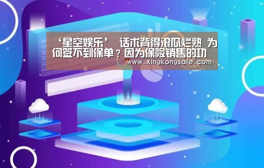 ‘星空娱乐’
话术背得滚瓜烂熟 为何签不到保单?因为保险销售的功夫在诗外(图5) 星空娱乐