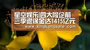 星空娱乐|四大险企前三季退保金达1415亿元 投资收益提振业绩(图2) 星空娱乐官方下载