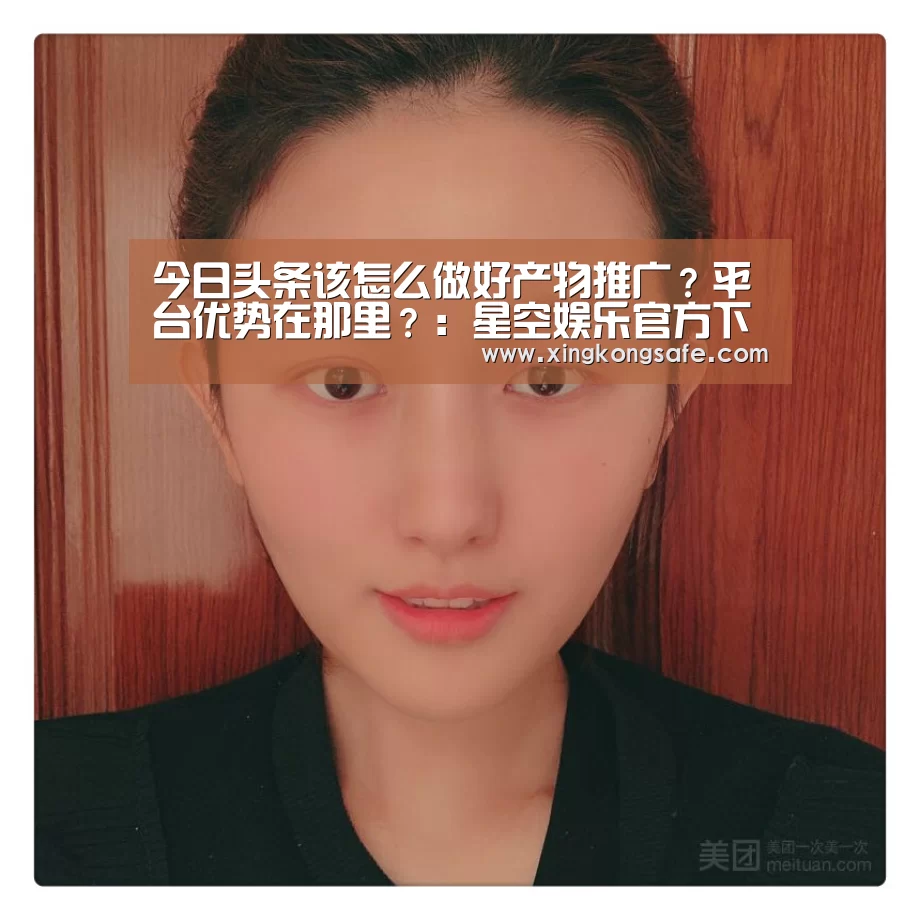 今日头条该怎么做好产物推广?平台优势在那里?:星空娱乐官方下载(图3) 星空娱乐官方下载