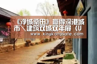 《浮城桑田》赢得深港城市\建筑双城双年展(UABB)奖【星空娱乐官方下载】(图1) 星空娱乐扑克