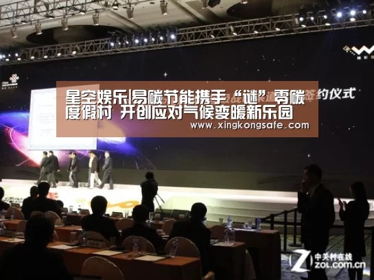 星空娱乐|易碳节能携手“谜”零碳度假村 开创应对气候变暖新乐园(图3) 星空娱乐官方下载